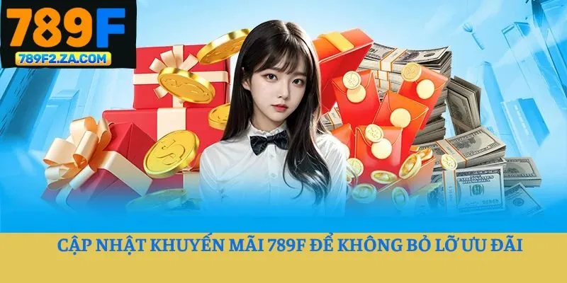 Cập nhật khuyến mãi 789F để không bỏ lỡ ưu đãi