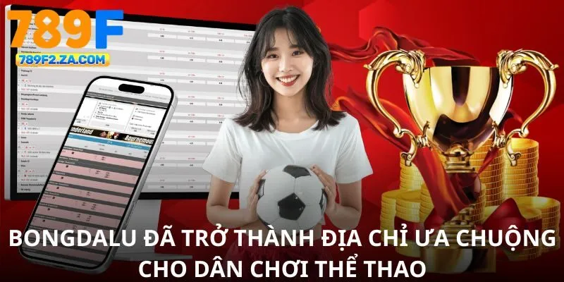 Bongdalu đã trở thành địa chỉ ưa chuộng cho dân chơi thể thao