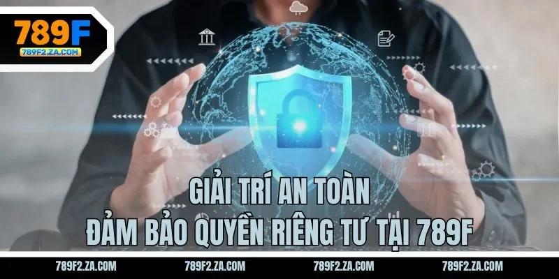 Giải trí an toàn, đảm bảo quyền riêng tư tại 789F