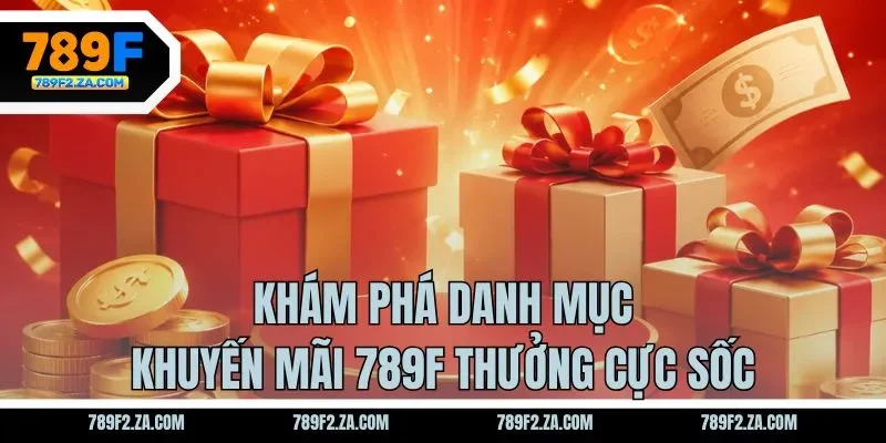 Khám phá danh mục khuyến mãi 789F thưởng cực sốc